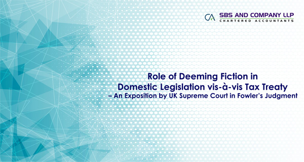 Role of Deeming Fiction in Domestic Legislation vis-à-vis Tax Treaty - An Exposition by UK Supreme Court in Fowler’s Judgment 