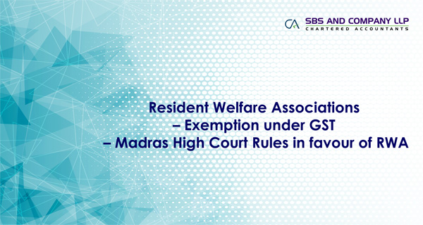 Resident Welfare Associations – Exemption under GST – Madras High Court Rules in favour of RWA